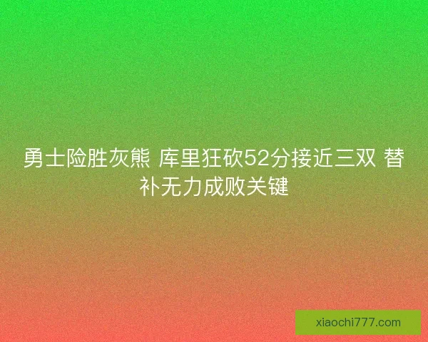 勇士险胜灰熊 库里狂砍52分接近三双 替补无力成败关键