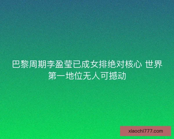 巴黎周期李盈莹已成女排绝对核心 世界第一地位无人可撼动