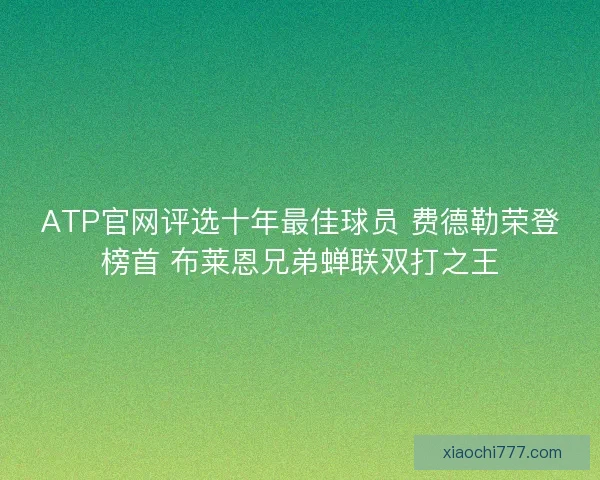 ATP官网评选十年最佳球员 费德勒荣登榜首 布莱恩兄弟蝉联双打之王