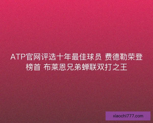 ATP官网评选十年最佳球员 费德勒荣登榜首 布莱恩兄弟蝉联双打之王