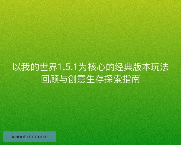 以我的世界1.5.1为核心的经典版本玩法回顾与创意生存探索指南