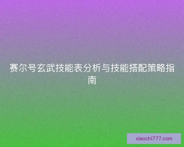 赛尔号玄武技能表分析与技能搭配策略指南
