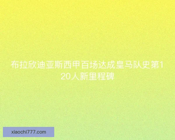 布拉欣迪亚斯西甲百场达成皇马队史第120人新里程碑 布拉欣迪亚斯西甲百场达成皇马队史第120人新里程碑