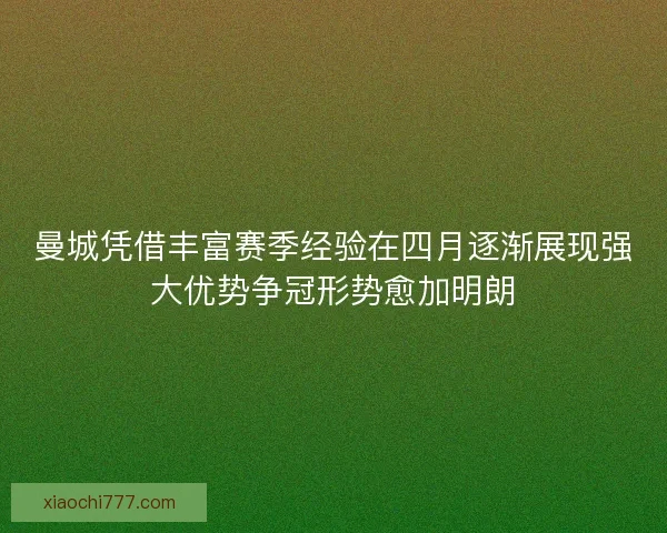 曼城凭借丰富赛季经验在四月逐渐展现强大优势争冠形势愈加明朗